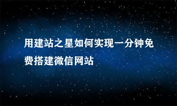 用建站之星如何实现一分钟免费搭建微信网站