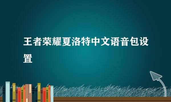 王者荣耀夏洛特中文语音包设置