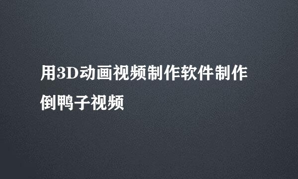 用3D动画视频制作软件制作倒鸭子视频