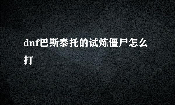 dnf巴斯泰托的试炼僵尸怎么打