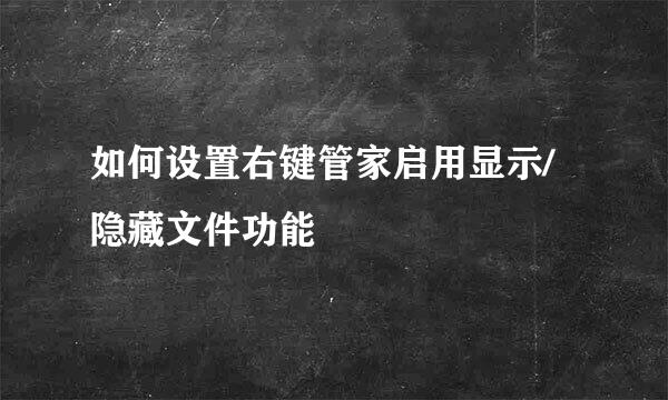 如何设置右键管家启用显示/隐藏文件功能