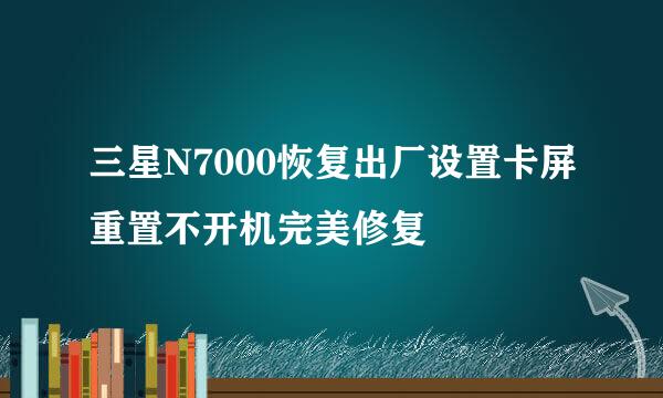 三星N7000恢复出厂设置卡屏重置不开机完美修复