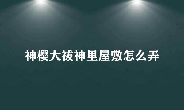 神樱大祓神里屋敷怎么弄