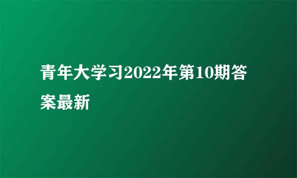 青年大学习2022年第10期答案最新