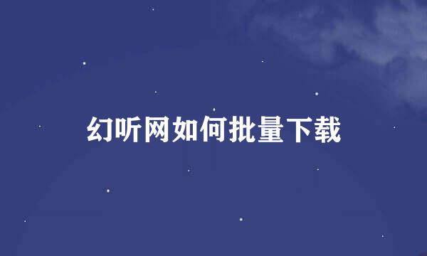 幻听网如何批量下载