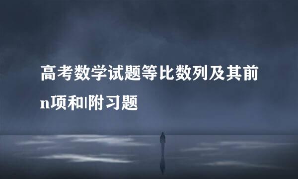 高考数学试题等比数列及其前n项和|附习题