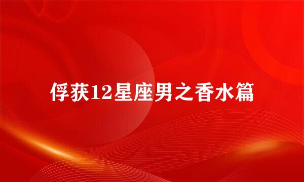 俘获12星座男之香水篇