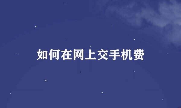 如何在网上交手机费