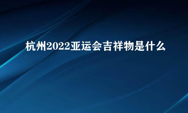 杭州2022亚运会吉祥物是什么