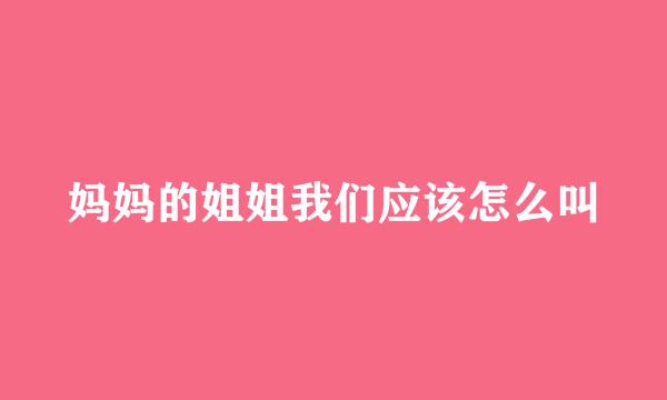 妈妈的姐姐我们应该怎么叫
