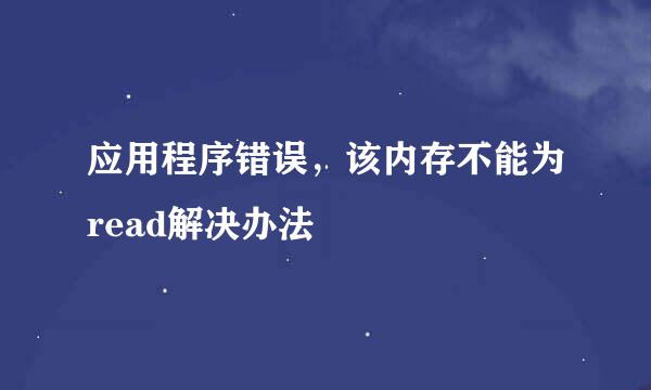 应用程序错误，该内存不能为read解决办法