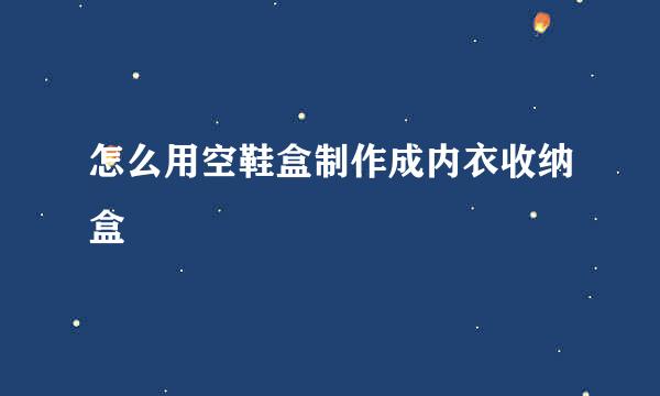 怎么用空鞋盒制作成内衣收纳盒