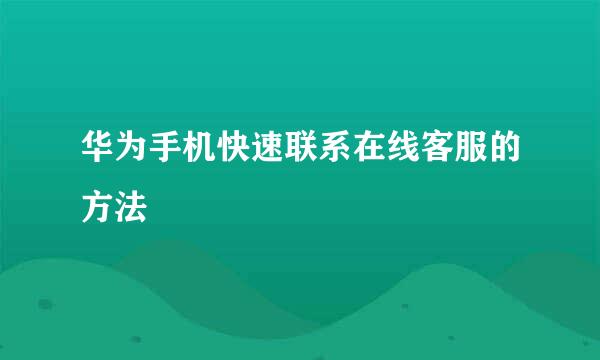 华为手机快速联系在线客服的方法