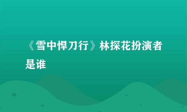 《雪中悍刀行》林探花扮演者是谁