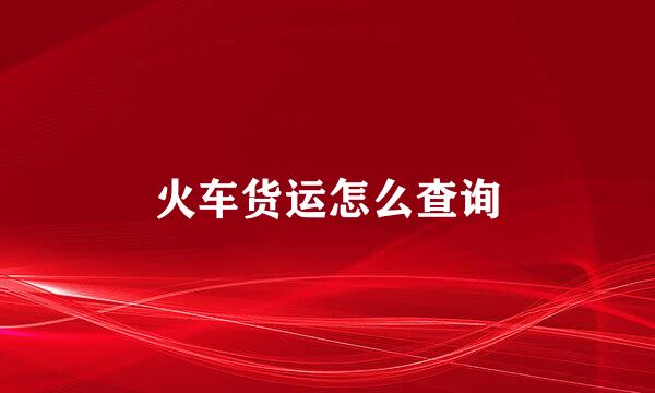 火车货运怎么查询