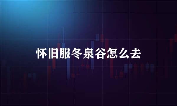 怀旧服冬泉谷怎么去