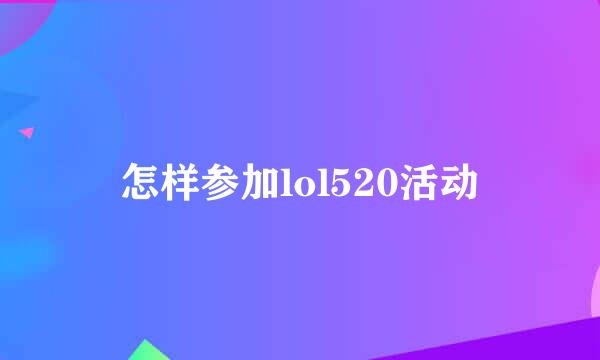 怎样参加lol520活动