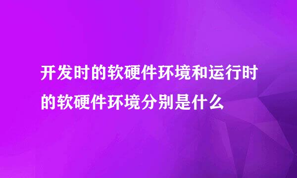 开发时的软硬件环境和运行时的软硬件环境分别是什么