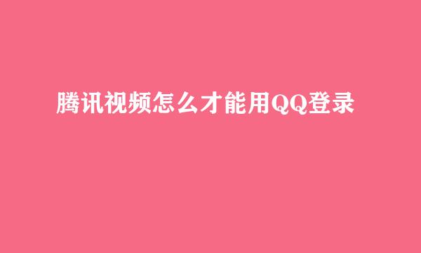 腾讯视频怎么才能用QQ登录