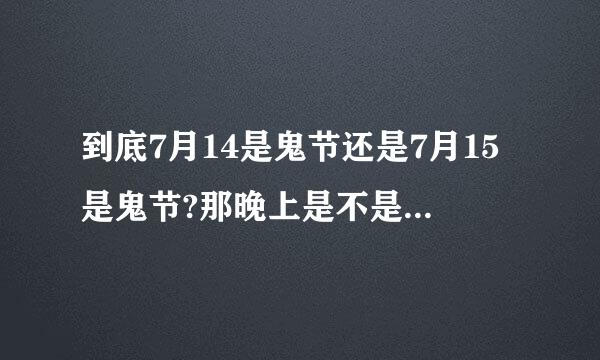 到底7月14是鬼节还是7月15是鬼节?那晚上是不是不可以出门