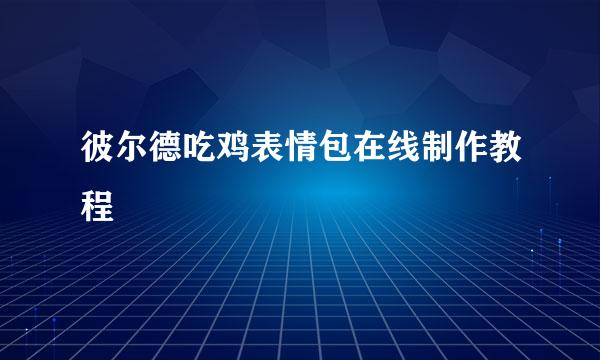 彼尔德吃鸡表情包在线制作教程