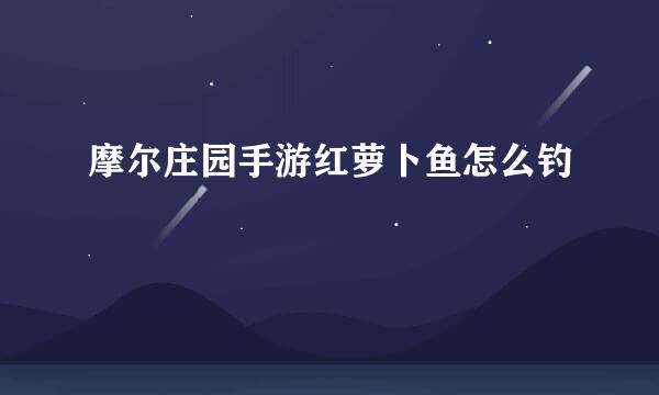 摩尔庄园手游红萝卜鱼怎么钓