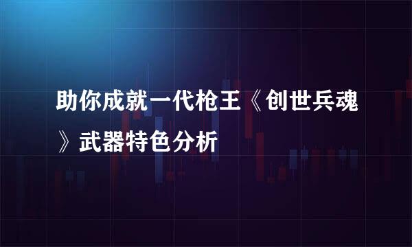 助你成就一代枪王《创世兵魂》武器特色分析