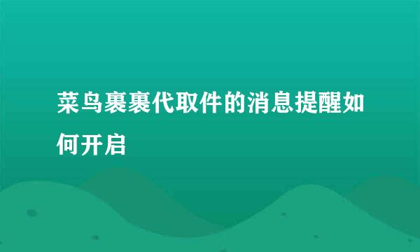 菜鸟裹裹代取件的消息提醒如何开启