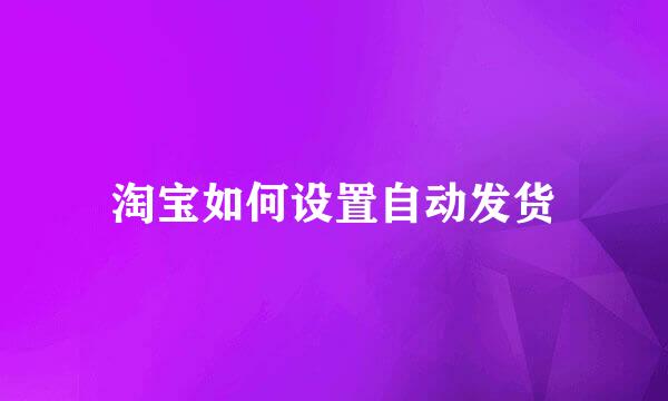 淘宝如何设置自动发货