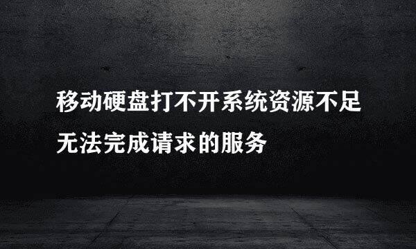 移动硬盘打不开系统资源不足无法完成请求的服务