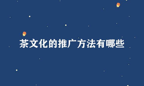 茶文化的推广方法有哪些