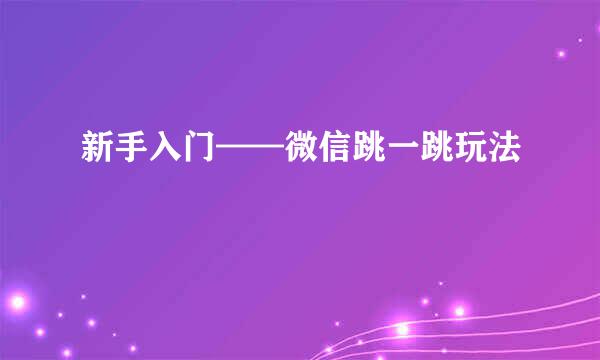 新手入门——微信跳一跳玩法