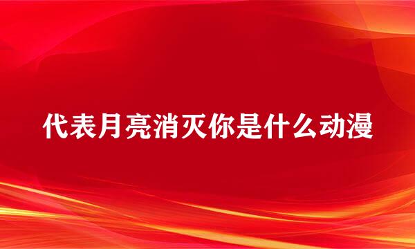 代表月亮消灭你是什么动漫