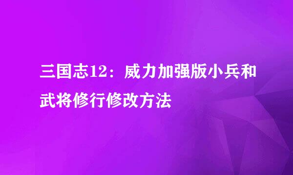 三国志12：威力加强版小兵和武将修行修改方法