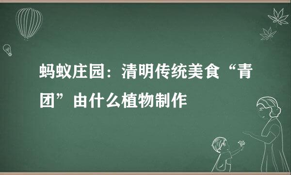 蚂蚁庄园：清明传统美食“青团”由什么植物制作