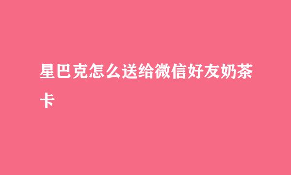 星巴克怎么送给微信好友奶茶卡