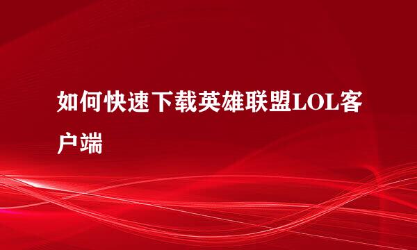 如何快速下载英雄联盟LOL客户端