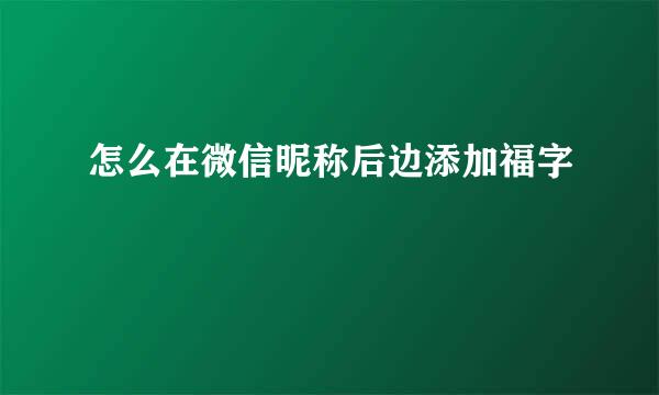 怎么在微信昵称后边添加福字