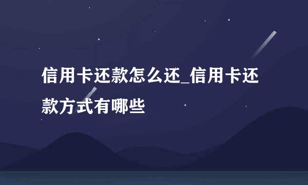 信用卡还款怎么还_信用卡还款方式有哪些