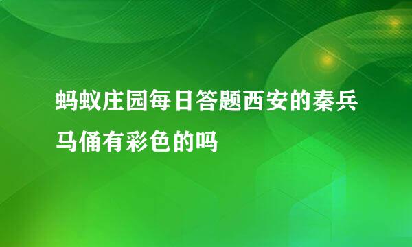 蚂蚁庄园每日答题西安的秦兵马俑有彩色的吗
