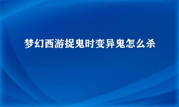 梦幻西游捉鬼时变异鬼怎么杀