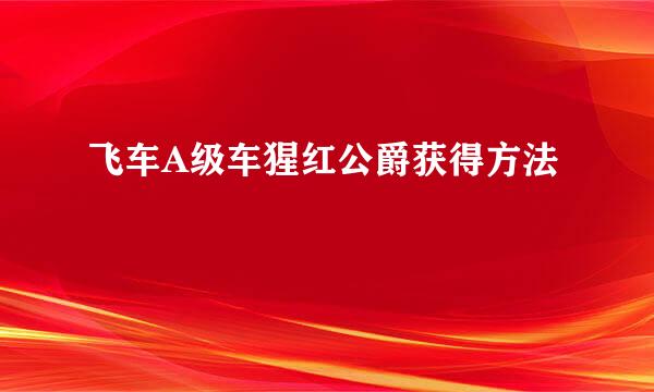 飞车A级车猩红公爵获得方法