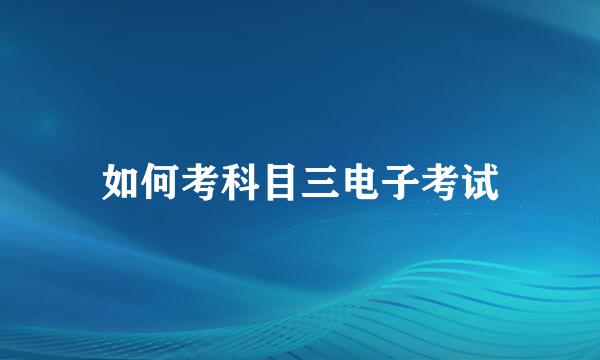 如何考科目三电子考试