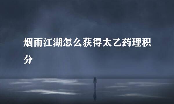 烟雨江湖怎么获得太乙药理积分