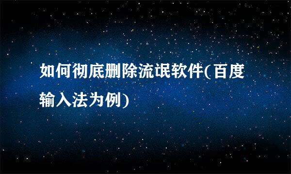 如何彻底删除流氓软件(百度输入法为例)