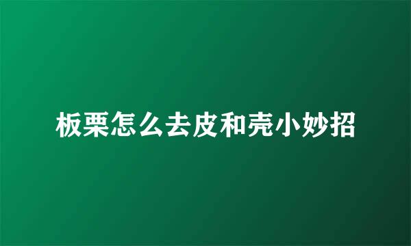 板栗怎么去皮和壳小妙招