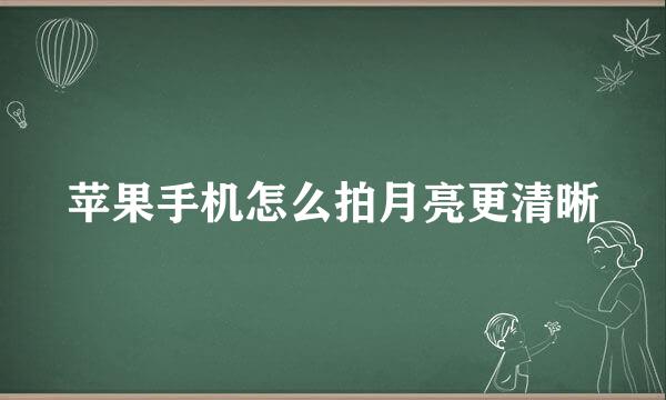 苹果手机怎么拍月亮更清晰