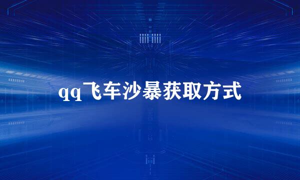 qq飞车沙暴获取方式