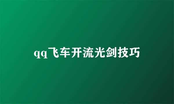 qq飞车开流光剑技巧