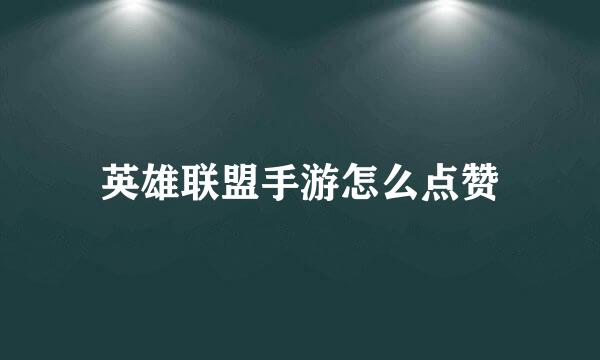 英雄联盟手游怎么点赞